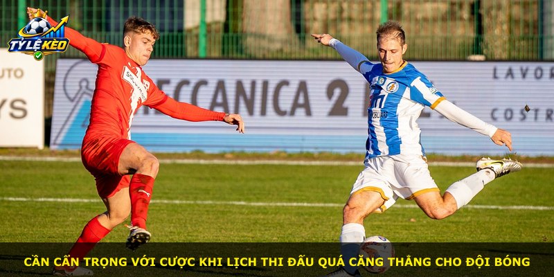 Cần cẩn trọng với cược khi lịch thi đấu quá căng thẳng cho đội bóng