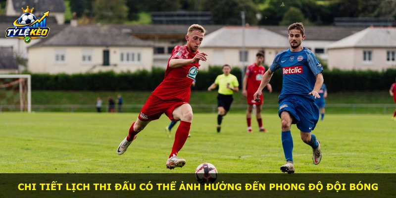 Chi tiết lịch thi đấu có thể ảnh hưởng đến phong độ đội bóng