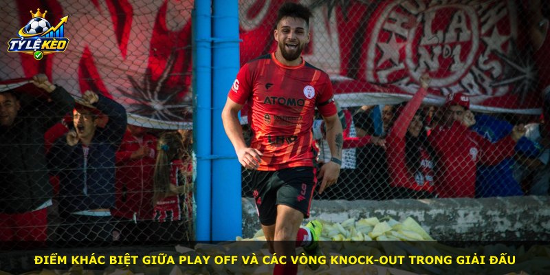 Điểm khác biệt giữa play off và các vòng knock-out trong giải đấu