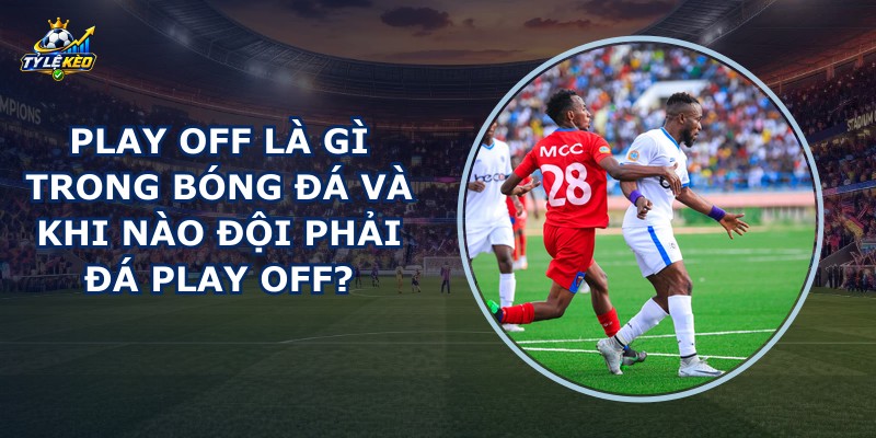 Play Off Là Gì