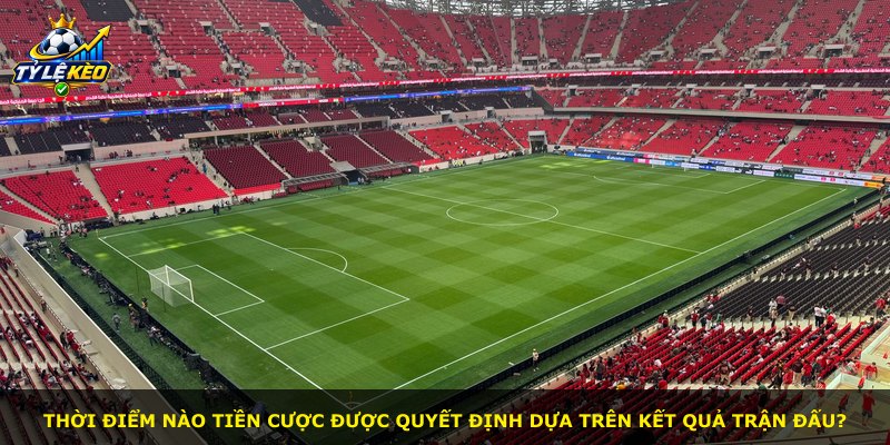 Thời điểm nào tiền cược được quyết định dựa trên kết quả trận đấu?