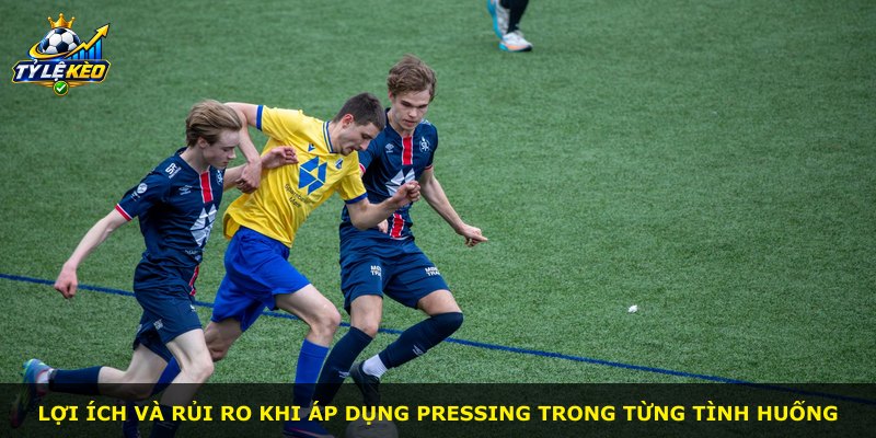 Lợi ích và rủi ro khi áp dụng pressing trong từng tình huống