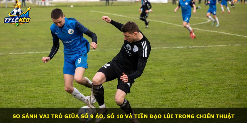 So sánh vai trò giữa số 9 ảo, số 10 và tiền đạo lùi trong chiến thuật