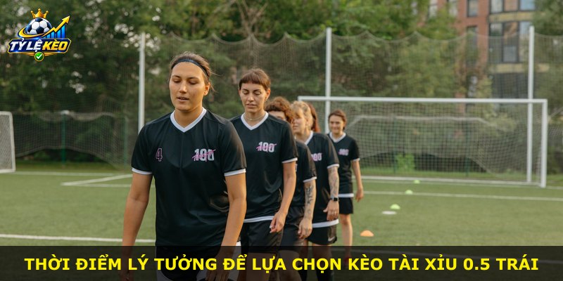 Thời điểm lý tưởng để lựa chọn kèo Tài Xỉu 0.5 trái