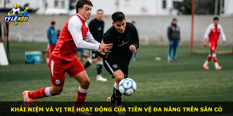 Khái niệm và vị trí hoạt động của tiền vệ đa năng trên sân cỏ