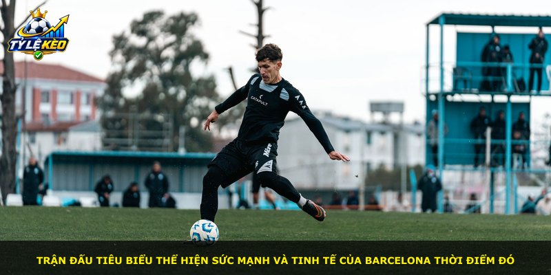 Trận đấu tiêu biểu thể hiện sức mạnh và tinh tế của Barcelona thời điểm đó
