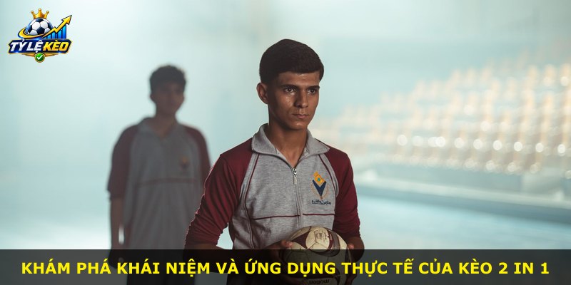 Khám phá khái niệm và ứng dụng thực tế của kèo 2 In 1