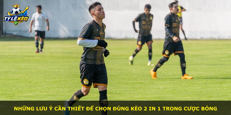 Những lưu ý cần thiết để chọn đúng kèo 2 In 1 trong cược bóng
