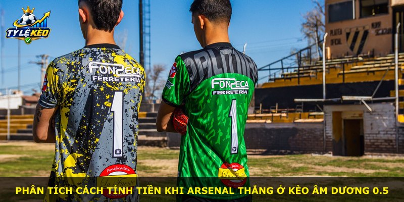 Phân tích cách tính tiền khi Arsenal thắng ở kèo Âm Dương 0.5
