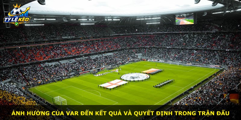 Ảnh hưởng của VAR đến kết quả và quyết định trong trận đấu